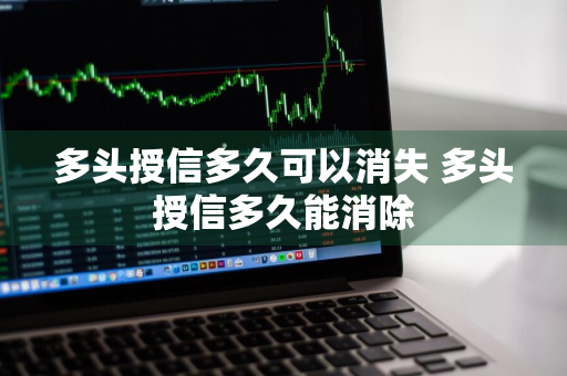 多头授信多久可以消失 多头授信多久能消除