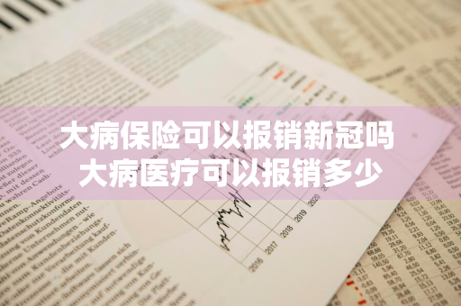 大病保险可以报销新冠吗 大病医疗可以报销多少