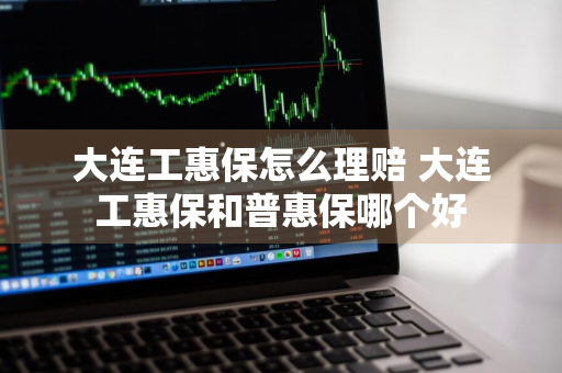 大连工惠保怎么理赔 大连工惠保和普惠保哪个好