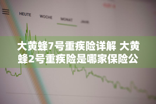 大黄蜂7号重疾险详解 大黄蜂2号重疾险是哪家保险公司的