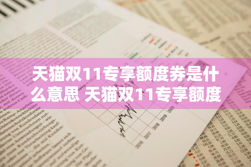 天猫双11专享额度券是什么意思 天猫双11专享额度券是什么意思啊