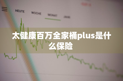 太健康百万全家桶plus是什么保险 