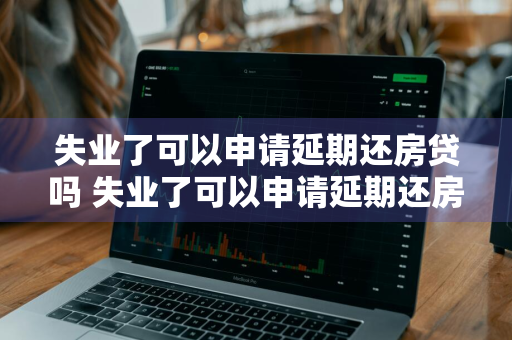 失业了可以申请延期还房贷吗 失业了可以申请延期还房贷吗