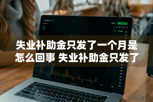 失业补助金只发了一个月是怎么回事 失业补助金只发了一个月是怎么回事啊