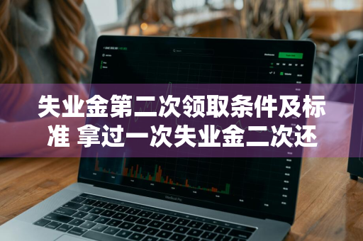 失业金第二次领取条件及标准 拿过一次失业金二次还能拿吗