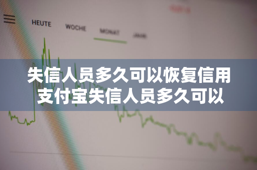 失信人员多久可以恢复信用 支付宝失信人员多久可以恢复信用