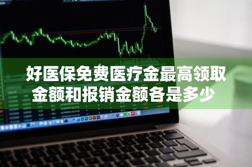 好医保免费医疗金最高领取金额和报销金额各是多少 好医保免费医疗金最高能领多少