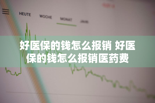 好医保的钱怎么报销 好医保的钱怎么报销医药费