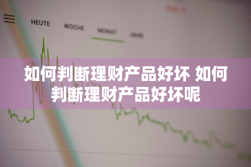 如何判断理财产品好坏 如何判断理财产品好坏呢