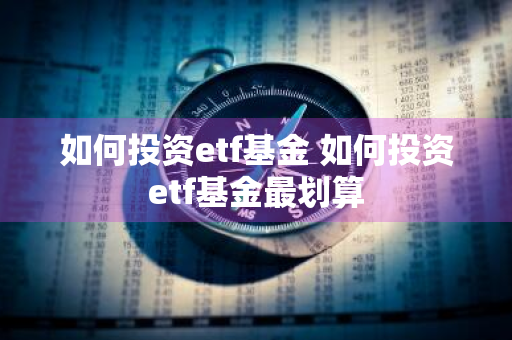 如何投资etf基金 如何投资etf基金最划算