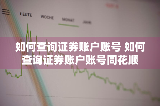 如何查询证券账户账号 如何查询证券账户账号同花顺