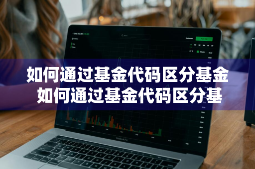 如何通过基金代码区分基金 如何通过基金代码区分基金类型