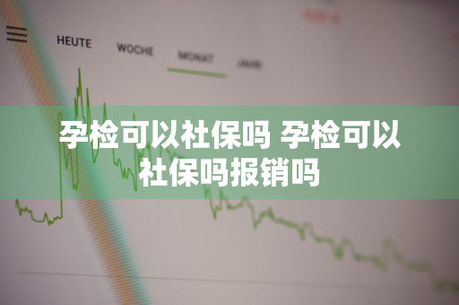 孕检可以社保吗 孕检可以社保吗报销吗