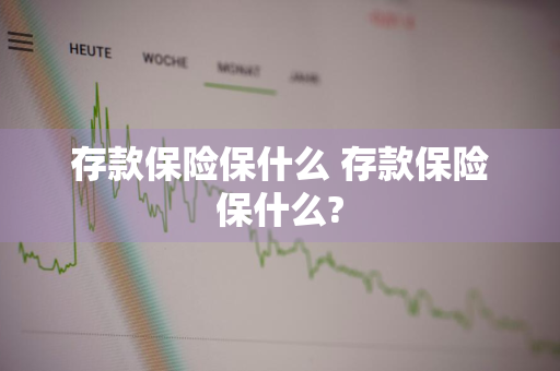 存款保险保什么 存款保险保什么?