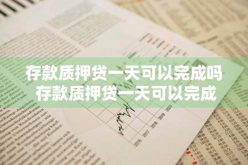 存款质押贷一天可以完成吗 存款质押贷一天可以完成吗