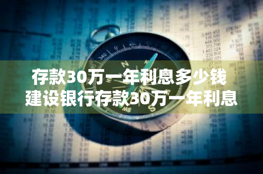 存款30万一年利息多少钱 建设银行存款30万一年利息多少钱