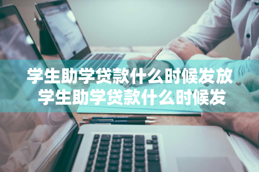 学生助学贷款什么时候发放 学生助学贷款什么时候发放?