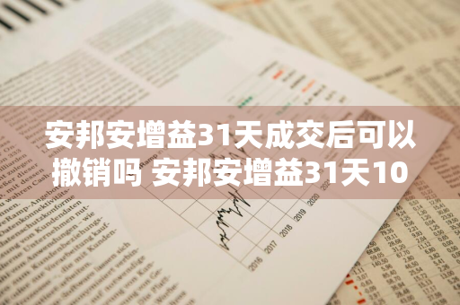 安邦安增益31天成交后可以撤销吗 安邦安增益31天1000能赚多少