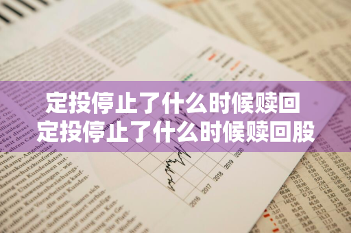 定投停止了什么时候赎回 定投停止了什么时候赎回股票