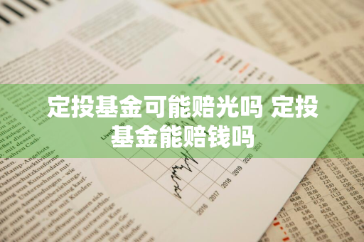 定投基金可能赔光吗 定投基金能赔钱吗