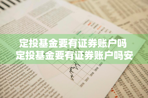 定投基金要有证券账户吗 定投基金要有证券账户吗安全吗