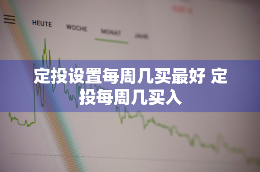 定投设置每周几买最好 定投每周几买入