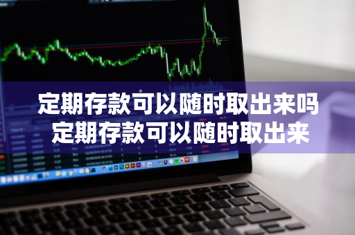 定期存款可以随时取出来吗 定期存款可以随时取出来吗?怎么取