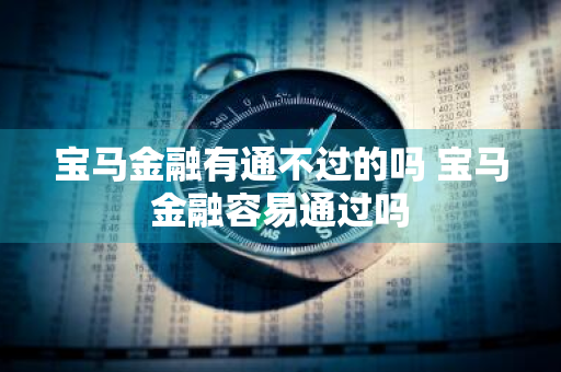 宝马金融有通不过的吗 宝马金融容易通过吗