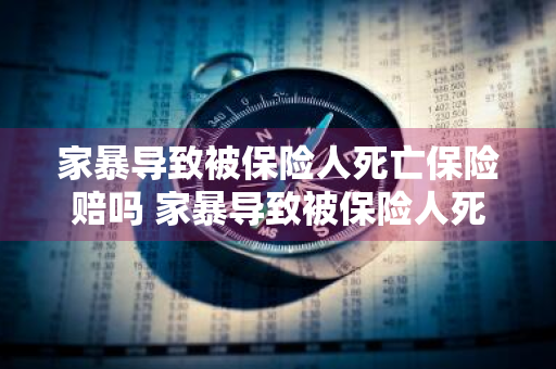 家暴导致被保险人死亡保险赔吗 家暴导致被保险人死亡保险赔吗多少钱