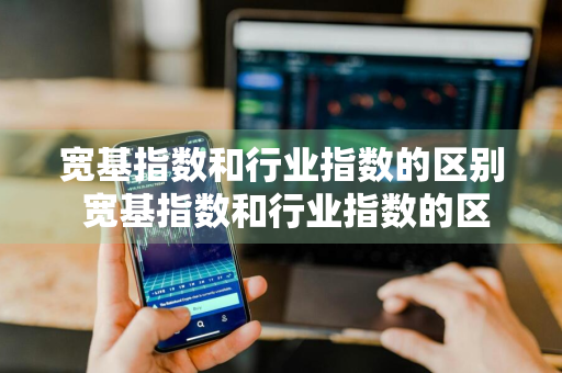 宽基指数和行业指数的区别 宽基指数和行业指数的区别是什么