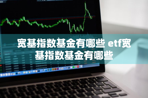 宽基指数基金有哪些 etf宽基指数基金有哪些