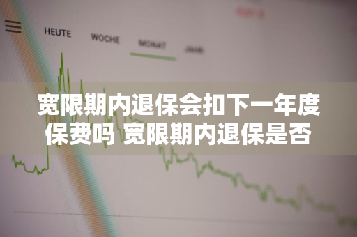 宽限期内退保会扣下一年度保费吗 宽限期内退保是否要扣除当期保费