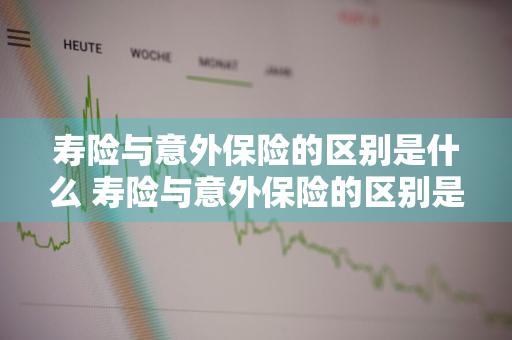 寿险与意外保险的区别是什么 寿险与意外保险的区别是什么呢