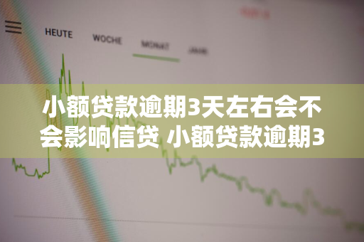 小额贷款逾期3天左右会不会影响信贷 小额贷款逾期3天左右会不会影响信贷额度