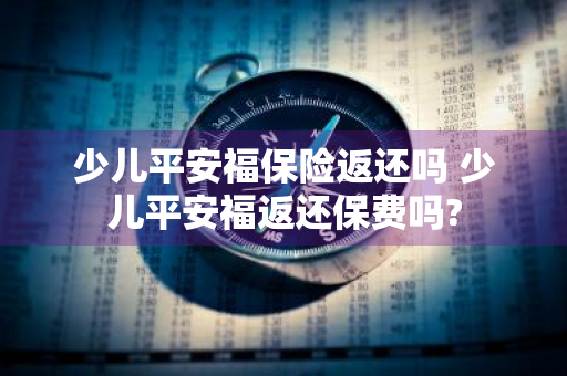 少儿平安福保险返还吗 少儿平安福返还保费吗?