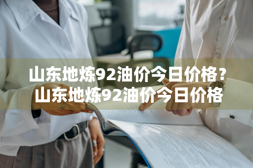 山东地炼92油价今日价格？ 山东地炼92油价今日价格表