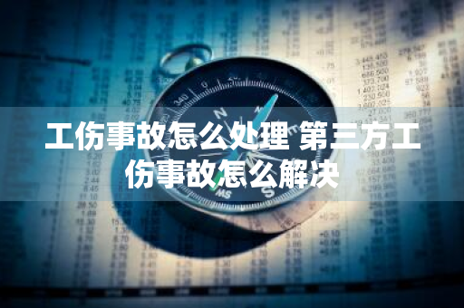 工伤事故怎么处理 第三方工伤事故怎么解决