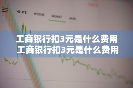 工商银行扣3元是什么费用 工商银行扣3元是什么费用怎么取消