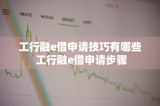 工行融e借申请技巧有哪些 工行融e借申请步骤