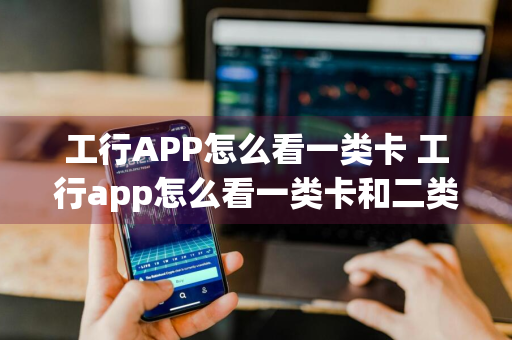 工行APP怎么看一类卡 工行app怎么看一类卡和二类卡