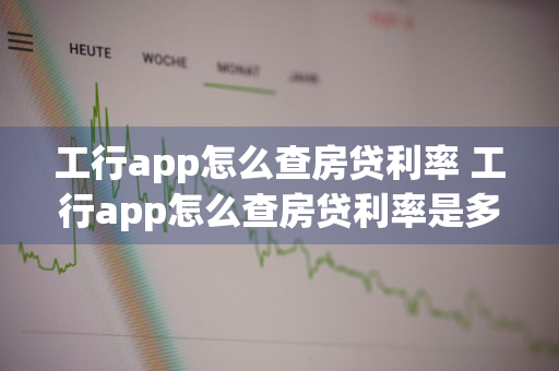 工行app怎么查房贷利率 工行app怎么查房贷利率是多少