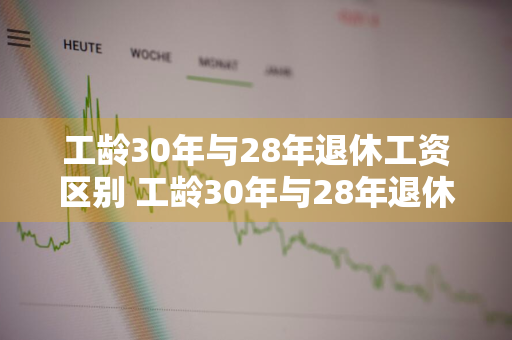 工龄30年与28年退休工资区别 工龄30年与28年退休工资区别宁波地区企业退休