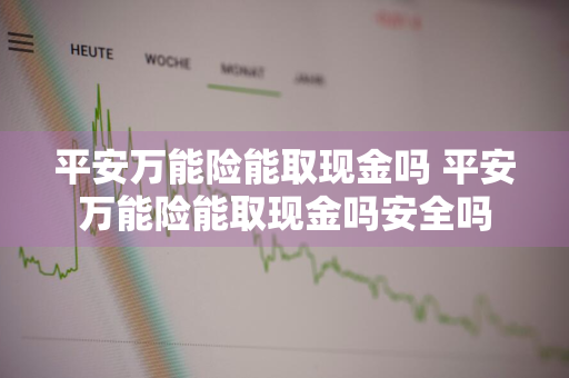 平安万能险能取现金吗 平安万能险能取现金吗安全吗