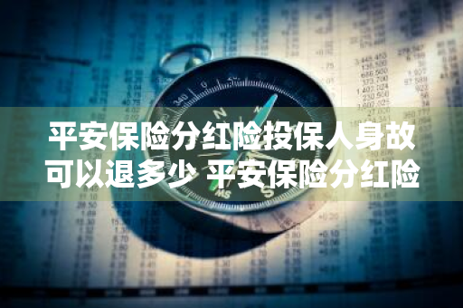 平安保险分红险投保人身故可以退多少 平安保险分红险投保人身故可以退多少保费