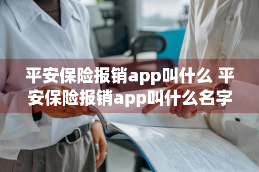 平安保险报销app叫什么 平安保险报销app叫什么名字啊