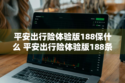 平安出行险体验版188保什么 平安出行险体验版188条款