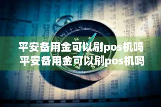 平安备用金可以刷pos机吗 平安备用金可以刷pos机吗安全吗