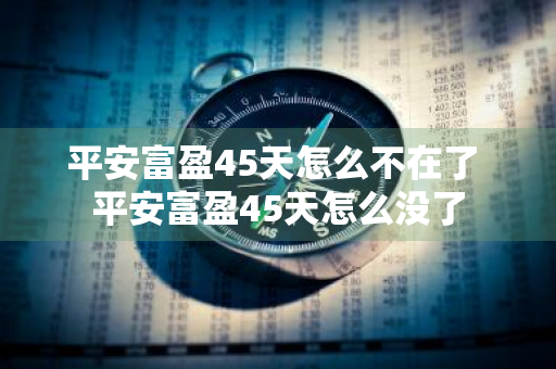 平安富盈45天怎么不在了 平安富盈45天怎么没了