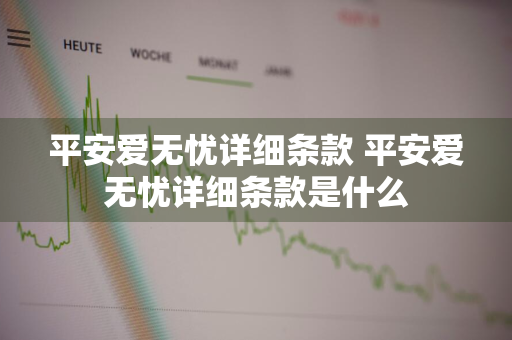 平安爱无忧详细条款 平安爱无忧详细条款是什么