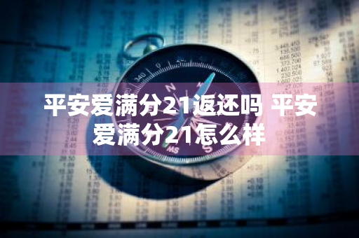 平安爱满分21返还吗 平安爱满分21怎么样